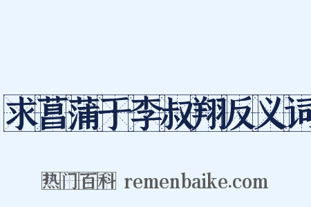求菖蒲于李叔翔反义词是什么意思的图片
